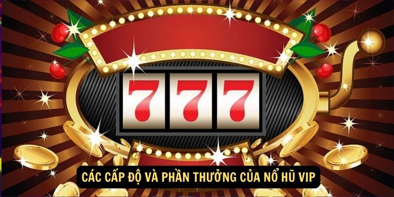 Các cấp độ và phần thưởng của nổ hũ VIP