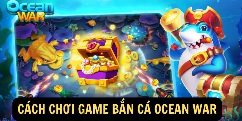 Cách Chơi Game Bắn Cá Ocean War