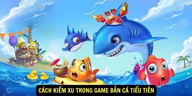 Cách Kiếm Xu Trong Game Bắn Cá Tiểu Tiên