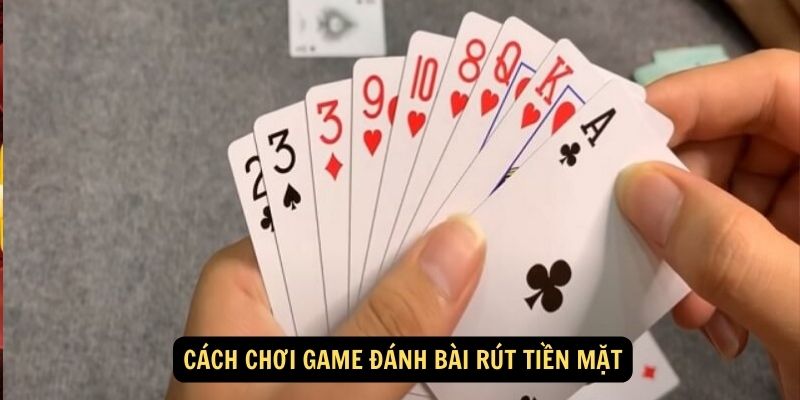 Cách chơi game đánh bài rút tiền mặt