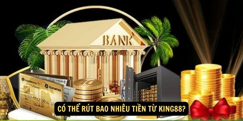 Có Thể Rút Bao Nhiêu Tiền Từ King88?