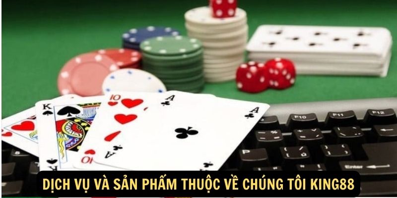 Dịch vụ và sản phẩm thuộc về chúng tôi King88