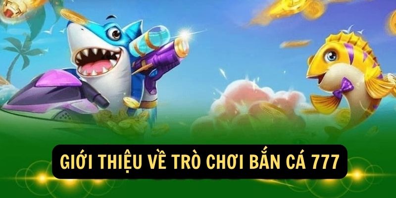 Giới thiệu về trò chơi bắn cá 777