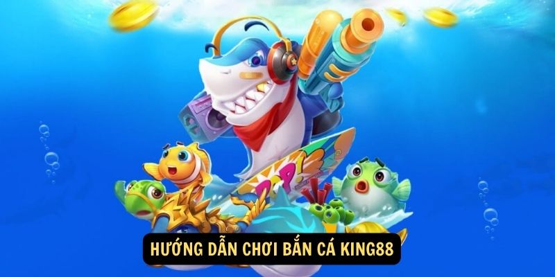 Hướng dẫn chơi Bắn cá King88