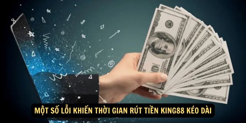 Một Số Lỗi Khiến Thời Gian Rút Tiền King88 Kéo Dài