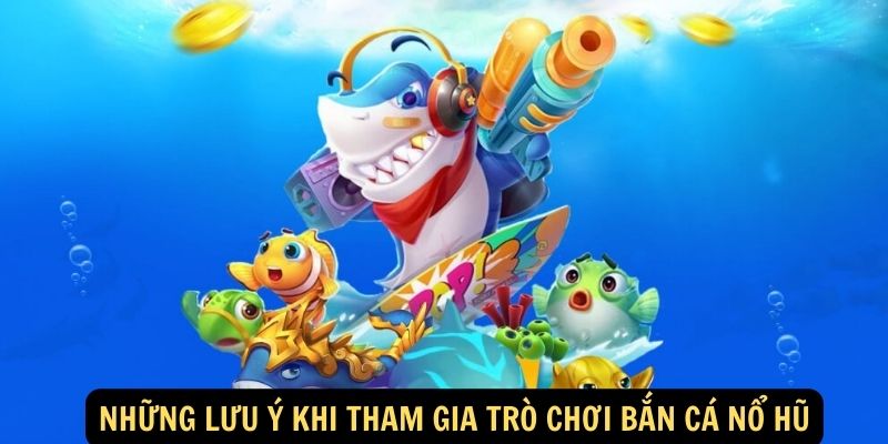 Những lưu ý khi tham gia trò chơi bắn cá nổ hũ