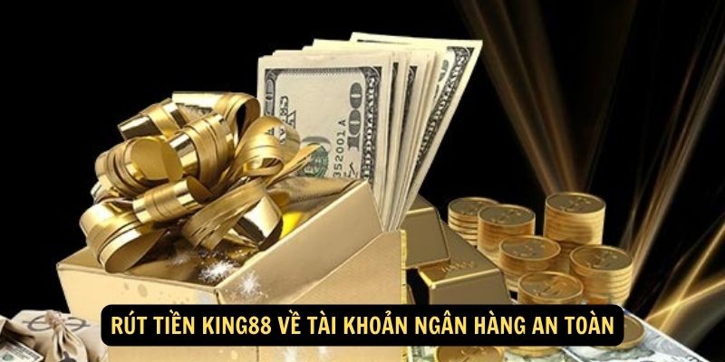 Rút Tiền King88 Về Tài Khoản Ngân Hàng An Toàn