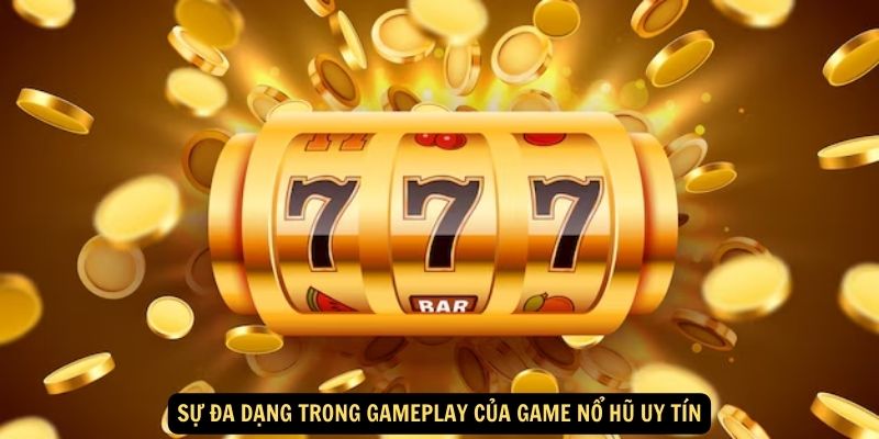 Sự đa dạng trong gameplay của game nổ hũ uy tín